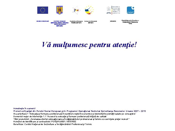 Vă mulţumesc pentru atenţie! Investeşte în oameni! Proiect cofinanţat din Fondul Social European prin