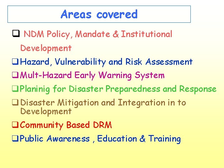 Areas covered q NDM Policy, Mandate & Institutional Development q Hazard, Vulnerability and Risk
