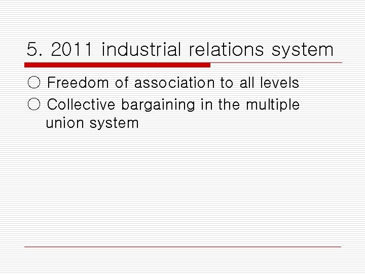 5. 2011 industrial relations system ○ Freedom of association to all levels ○ Collective