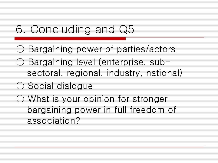 6. Concluding and Q 5 ○ Bargaining power of parties/actors ○ Bargaining level (enterprise,