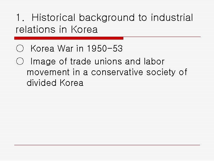 1. Historical background to industrial relations in Korea ○ Korea War in 1950 -53