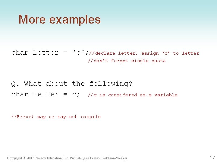 More examples char letter = 'c'; //declare letter, assign ‘c’ to letter //don’t forget