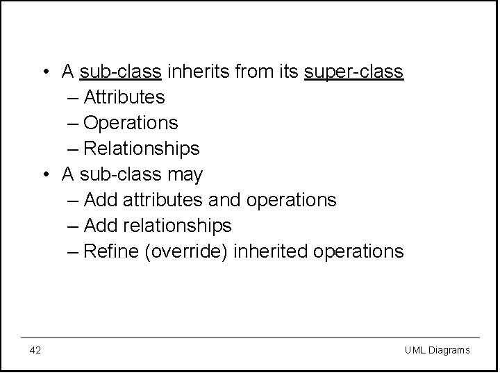  • A sub-class inherits from its super-class – Attributes – Operations – Relationships