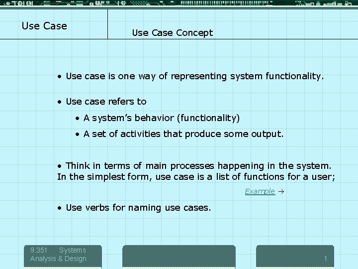 Use Case Concept • Use case is one way of representing system functionality. •