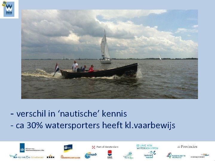 - verschil in ‘nautische’ kennis - ca 30% watersporters heeft kl. vaarbewijs 