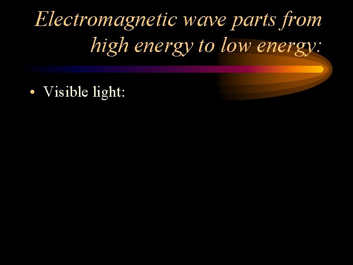Electromagnetic wave parts from high energy to low energy: • Visible light: Electromagnetic wave parts from high energy to low energy: • Visible light: