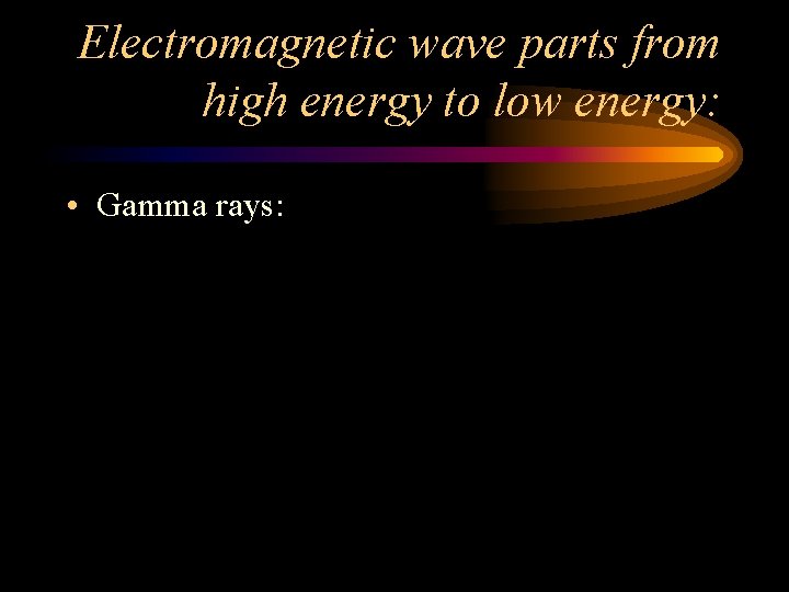 Electromagnetic wave parts from high energy to low energy: • Gamma rays: Electromagnetic wave parts from high energy to low energy: • Gamma rays: