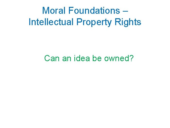 Moral Foundations – Intellectual Property Rights Can an idea be owned? 