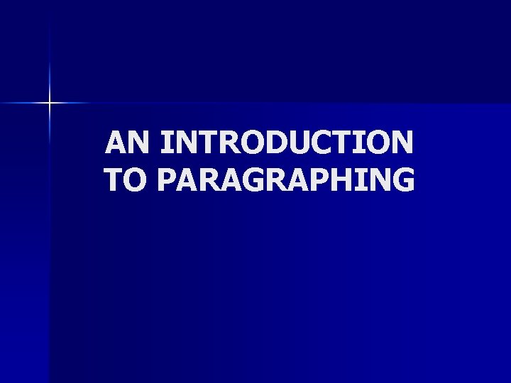 AN INTRODUCTION TO PARAGRAPHING AN INTRODUCTION TO PARAGRAPHING