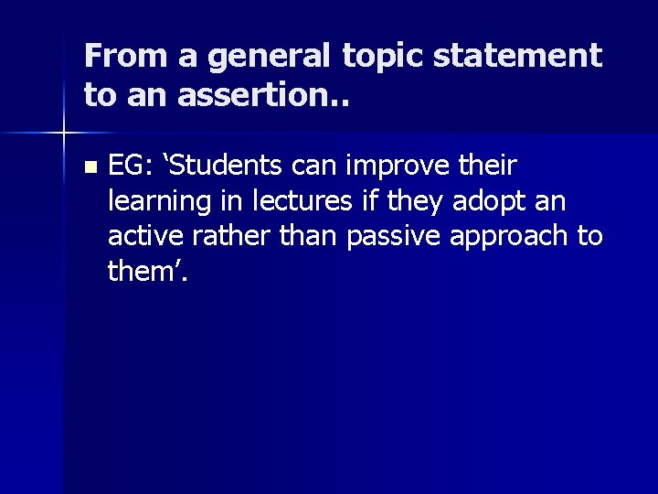 From a general topic statement to an assertion. . n EG: ‘Students can improve From a general topic statement to an assertion. . n EG: ‘Students can improve