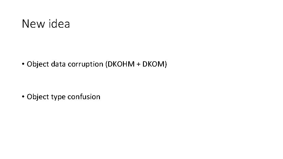 New idea • Object data corruption (DKOHM + DKOM) • Object type confusion 