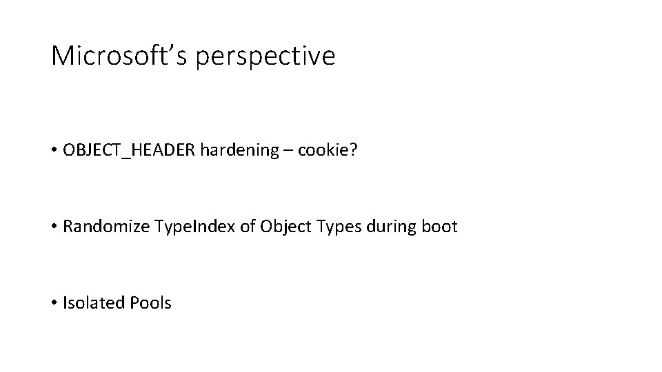 Microsoft’s perspective • OBJECT_HEADER hardening – cookie? • Randomize Type. Index of Object Types