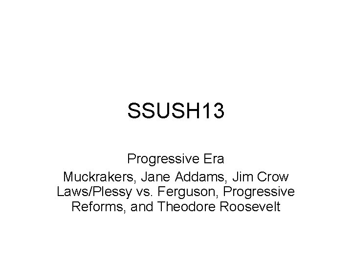 SSUSH 13 Progressive Era Muckrakers, Jane Addams, Jim Crow Laws/Plessy vs. Ferguson, Progressive Reforms,