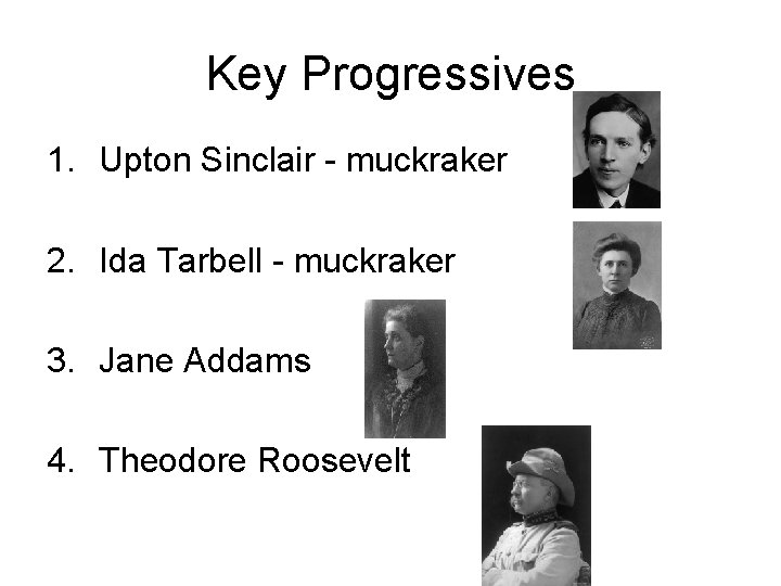 Key Progressives 1. Upton Sinclair - muckraker 2. Ida Tarbell - muckraker 3. Jane