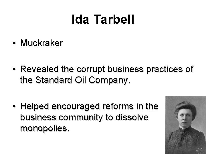 Ida Tarbell • Muckraker • Revealed the corrupt business practices of the Standard Oil