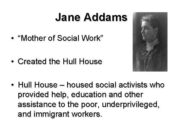 Jane Addams • “Mother of Social Work” • Created the Hull House • Hull