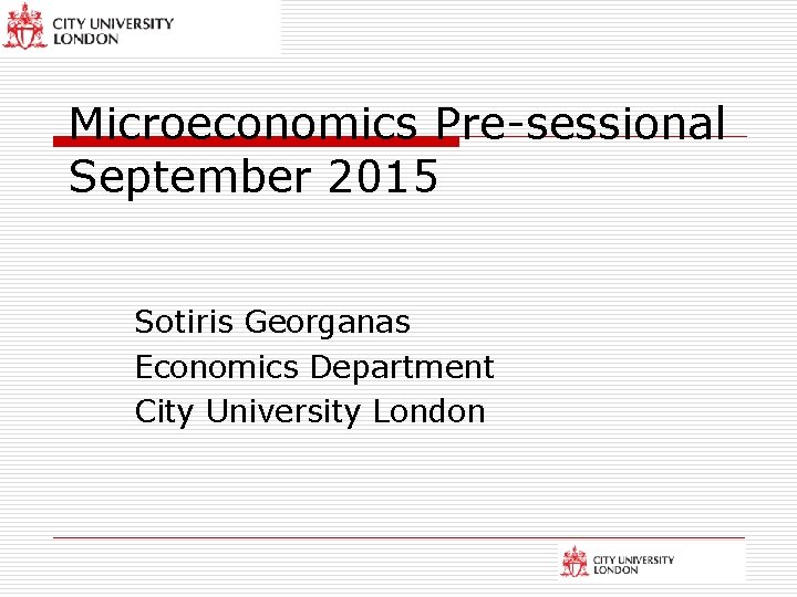 Microeconomics Pre-sessional September 2015 Sotiris Georganas Economics Department City University London 