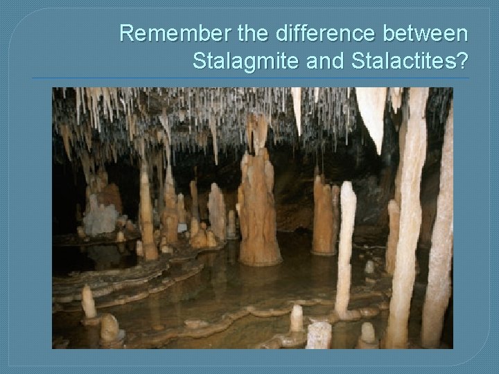 Remember the difference between Stalagmite and Stalactites? 