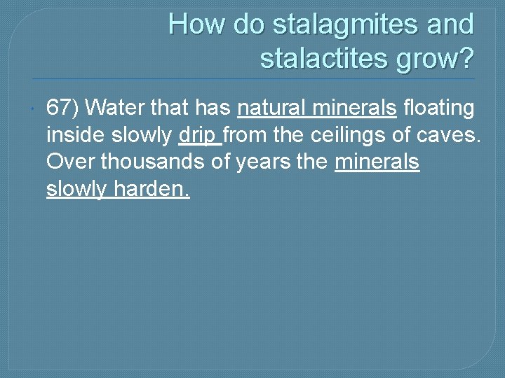  How do stalagmites and stalactites grow? 67) Water that has natural minerals floating