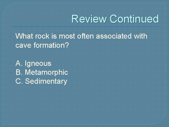 Review Continued What rock is most often associated with cave formation? A. Igneous B.