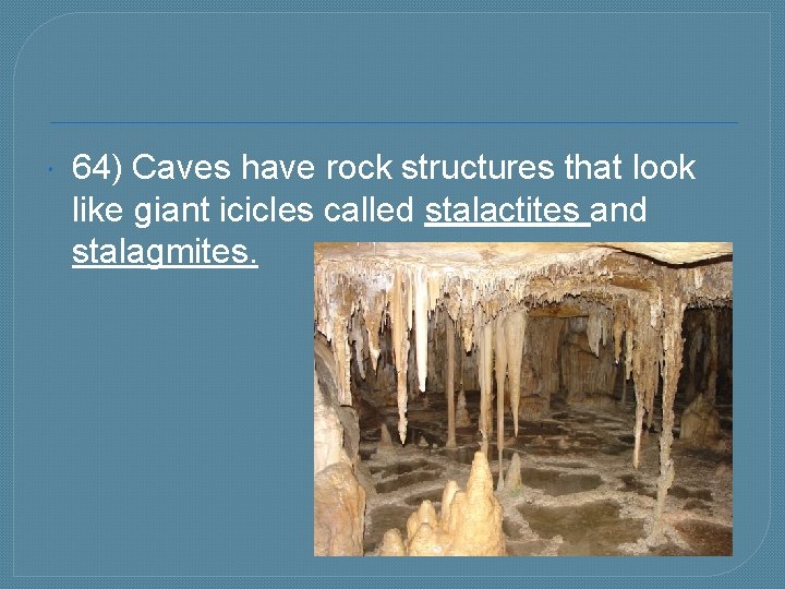  64) Caves have rock structures that look like giant icicles called stalactites and