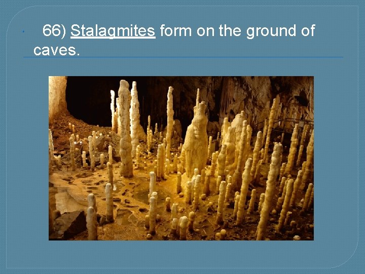  66) Stalagmites form on the ground of caves. 