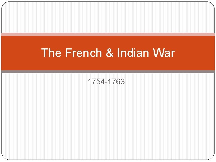 The French & Indian War 1754 -1763 