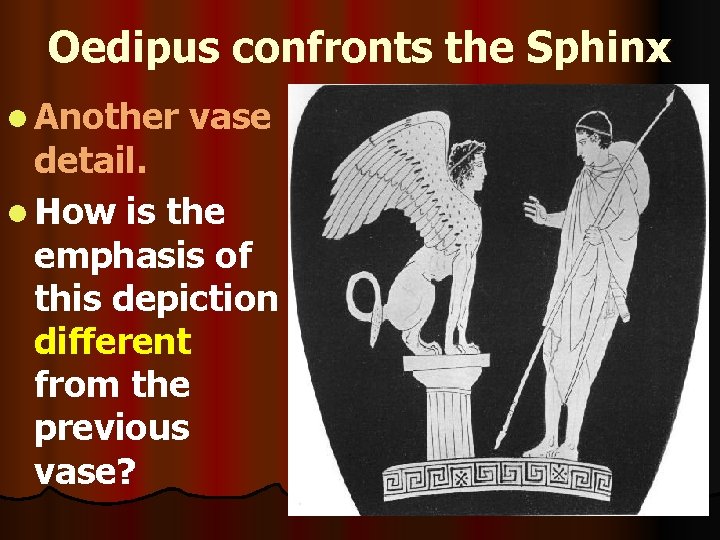 Oedipus confronts the Sphinx l Another vase detail. l How is the emphasis of Oedipus confronts the Sphinx l Another vase detail. l How is the emphasis of