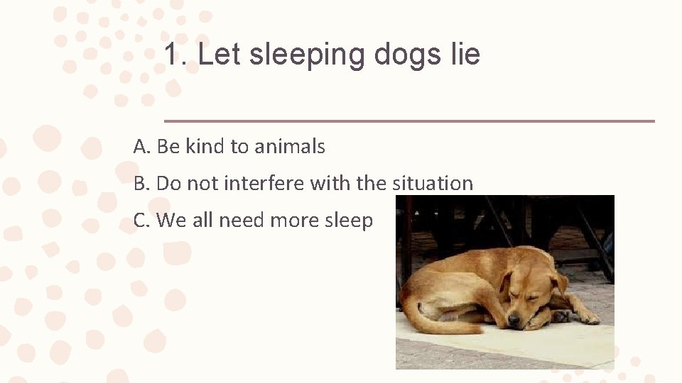 1. Let sleeping dogs lie A. Be kind to animals B. Do not interfere