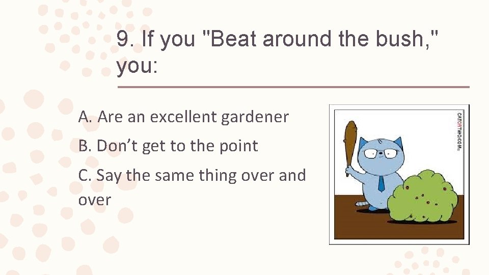 9. If you "Beat around the bush, " you: A. Are an excellent gardener