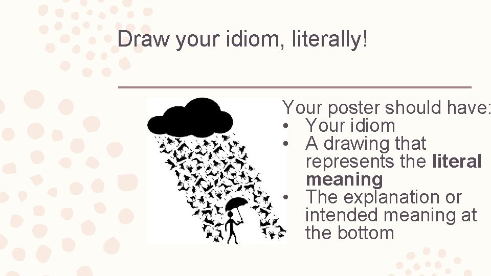 Draw your idiom, literally! Your poster should have: • Your idiom • A drawing
