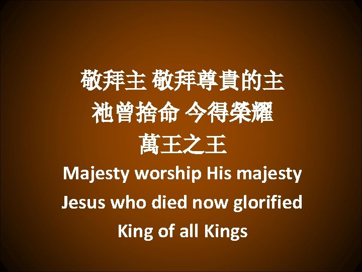 敬拜主 敬拜尊貴的主 祂曾捨命 今得榮耀 萬王之王 Majesty worship His majesty Jesus who died now glorified