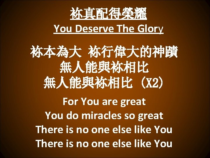 袮真配得榮耀 You Deserve The Glory 袮本為大 袮行偉大的神蹟 無人能與袮相比 (X 2) For You are great