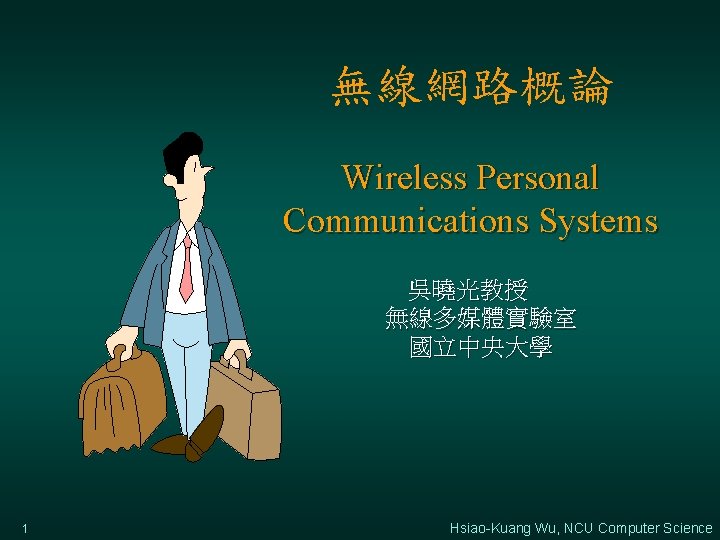 無線網路概論 Wireless Personal Communications Systems 吳曉光教授 無線多媒體實驗室 國立中央大學 1 Hsiao-Kuang Wu, NCU Computer Science