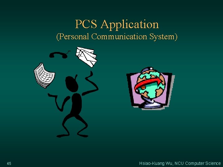 PCS Application (Personal Communication System) 45 Hsiao-Kuang Wu, NCU Computer Science 