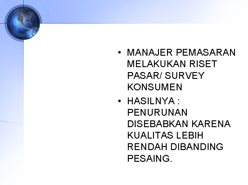  • MANAJER PEMASARAN MELAKUKAN RISET PASAR/ SURVEY KONSUMEN • HASILNYA : PENURUNAN DISEBABKAN