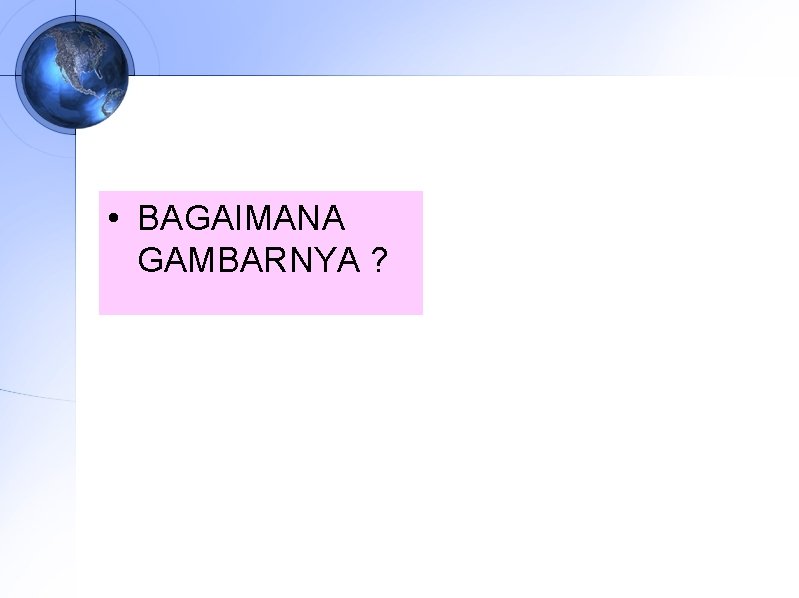  • BAGAIMANA GAMBARNYA ? 