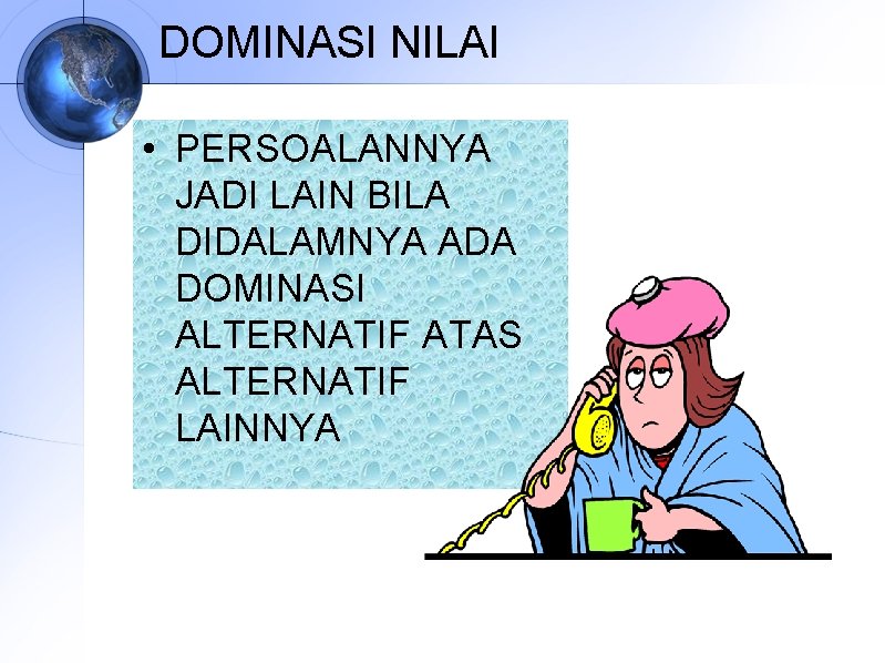 DOMINASI NILAI • PERSOALANNYA JADI LAIN BILA DIDALAMNYA ADA DOMINASI ALTERNATIF ATAS ALTERNATIF LAINNYA