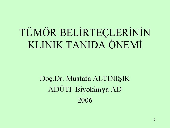 TÜMÖR BELİRTEÇLERİNİN KLİNİK TANIDA ÖNEMİ Doç. Dr. Mustafa ALTINIŞIK ADÜTF Biyokimya AD 2006 1