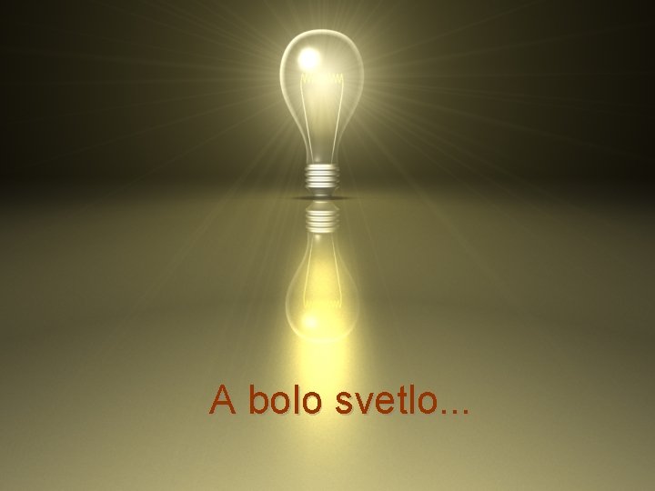 A bolo svetlo. . . 