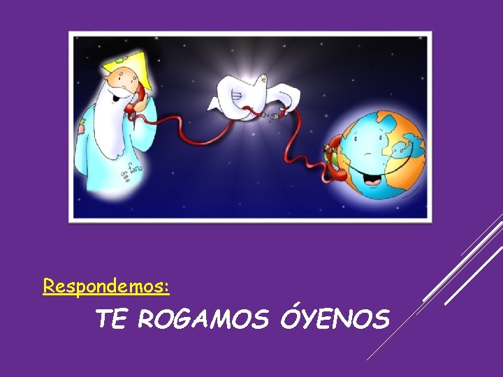 Respondemos: TE ROGAMOS ÓYENOS 