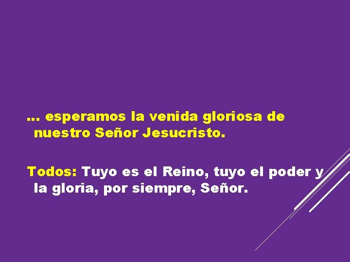 … esperamos la venida gloriosa de nuestro Señor Jesucristo. Todos: Tuyo es el Reino,