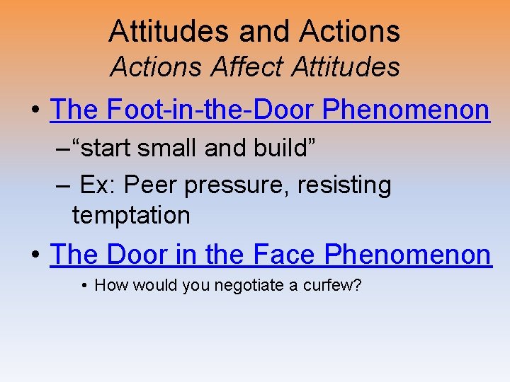 Attitudes and Actions Affect Attitudes • The Foot-in-the-Door Phenomenon – “start small and build”