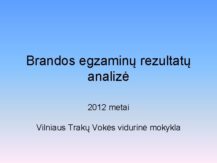 Brandos egzaminų rezultatų analizė 2012 metai Vilniaus Trakų Vokės vidurinė mokykla 