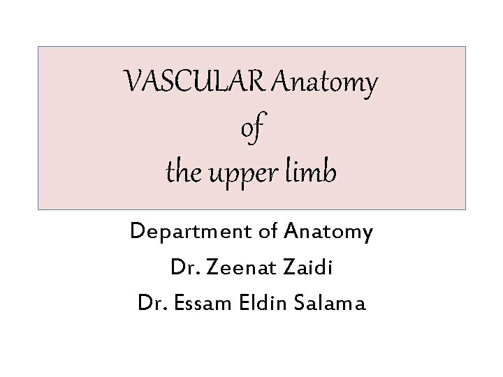 VASCULAR Anatomy of the upper limb Department of Anatomy Dr. Zeenat Zaidi Dr. Essam