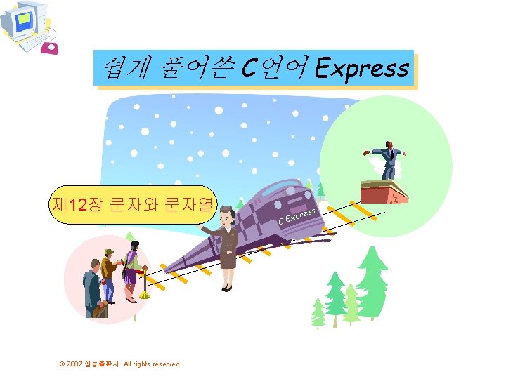 쉽게 풀어쓴 C언어 Express 제 12장 문자와 문자열 © 2007 생능출판사 All rights reserved