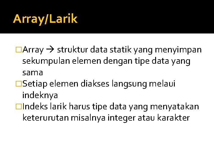 Array/Larik �Array struktur data statik yang menyimpan sekumpulan elemen dengan tipe data yang sama