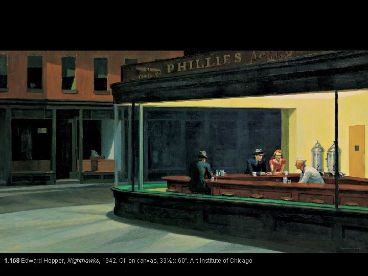 1. 168 Edward Hopper, Nighthawks, 1942. Oil on canvas, 33⅛ x 60”. Art Institute