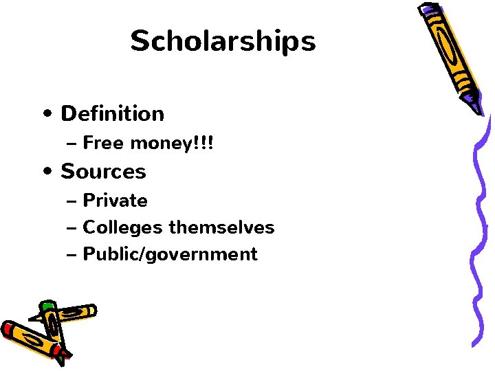 Scholarships • Definition – Free money!!! • Sources – Private – Colleges themselves –