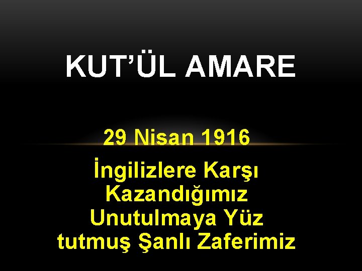 KUT’ÜL AMARE 29 Nisan 1916 İngilizlere Karşı Kazandığımız Unutulmaya Yüz tutmuş Şanlı Zaferimiz 